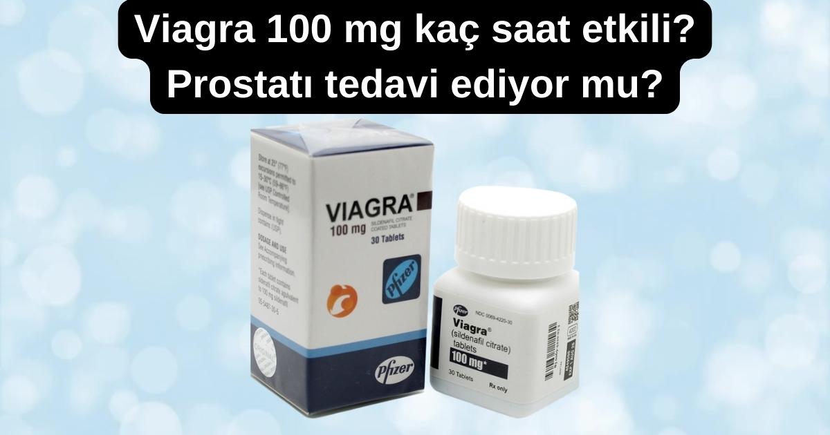 Viagra 100 mg etki süresi ve prostatı tedavi eder mi?
